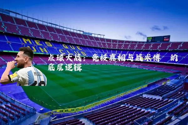 点球大战:竞技真相与战术博弈的底层逻辑