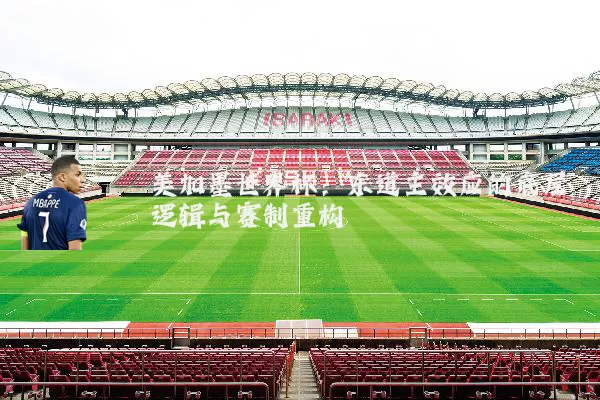 美加墨世界杯：东道主效应的底层逻辑与赛制重构