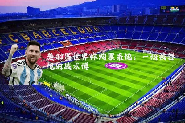 美加墨世界杯购票系统：一场被忽视的战术博弈