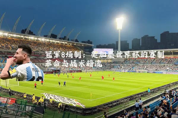冠军8场制：美加墨世界杯的赛制革命与战术暗流
