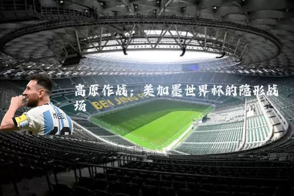 高原作战：美加墨世界杯的隐形战场