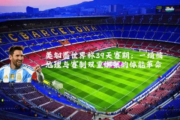 美加墨世界杯39天赛期：一场被地理与赛制双重绑架的体能革命