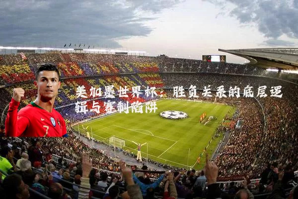 美加墨世界杯：胜负关系的底层逻辑与赛制陷阱