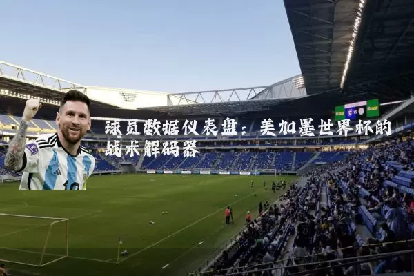 球员数据仪表盘：美加墨世界杯的战术解码器