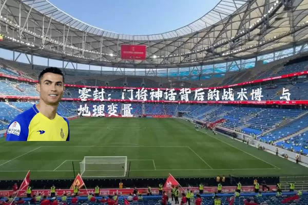 零封：门将神话背后的战术博弈与地理变量