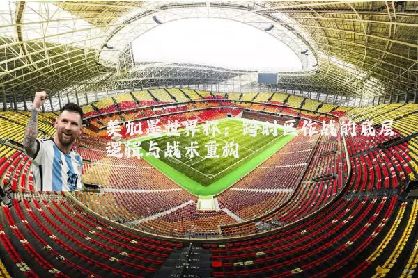 美加墨世界杯：跨时区作战的底层逻辑与战术重构