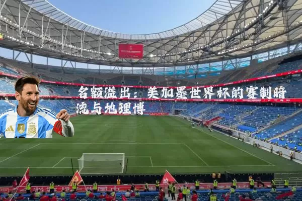 名额溢出:美加墨世界杯的赛制暗流与地理博弈