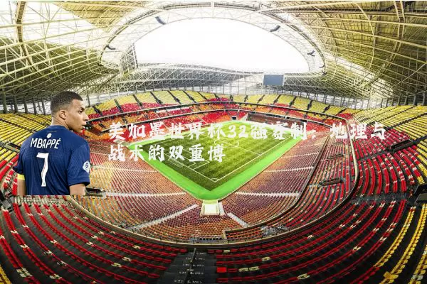 美加墨世界杯32强赛制:地理与战术的双重博弈