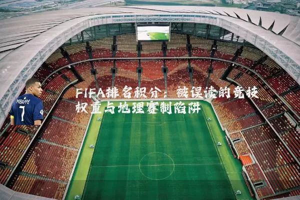 FIFA排名积分:被误读的竞技权重与地理赛制陷阱