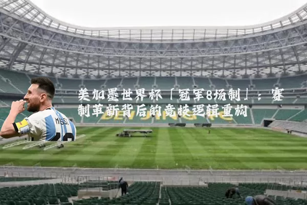 美加墨世界杯「冠军8场制」:赛制革新背后的竞技逻辑重构