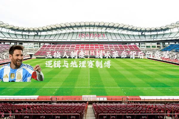 五换人制度：战术革命背后的底层逻辑与地理赛制博弈
