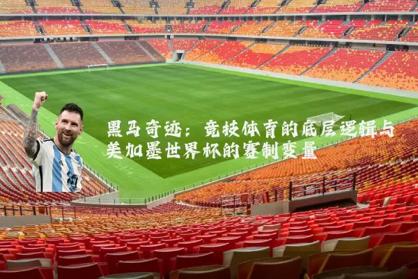 黑马奇迹:竞技体育的底层逻辑与美加墨世界杯的赛制变量